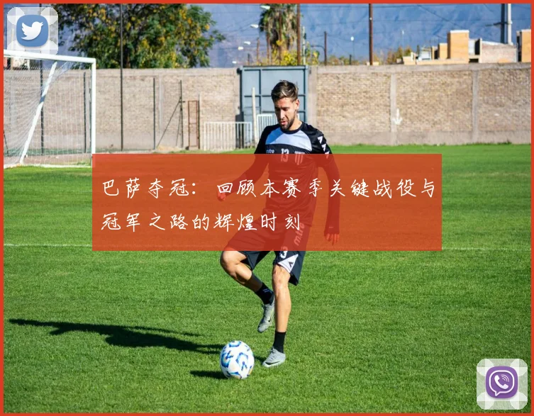巴萨夺冠：回顾本赛季关键战役与冠军之路的辉煌时刻