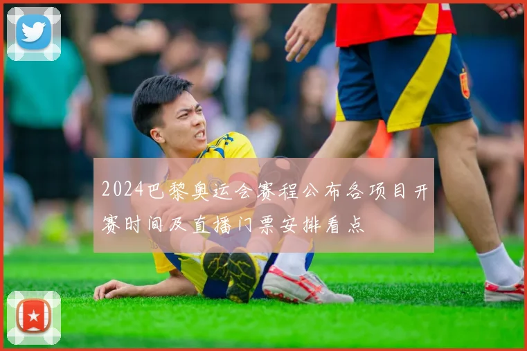 2024巴黎奥运会赛程公布各项目开赛时间及直播门票安排看点