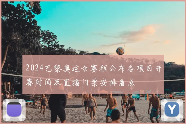 2024巴黎奥运会赛程公布各项目开赛时间及直播门票安排看点