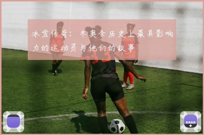 冰雪传奇:冬奥会历史上最具影响力的运动员与他们的故事