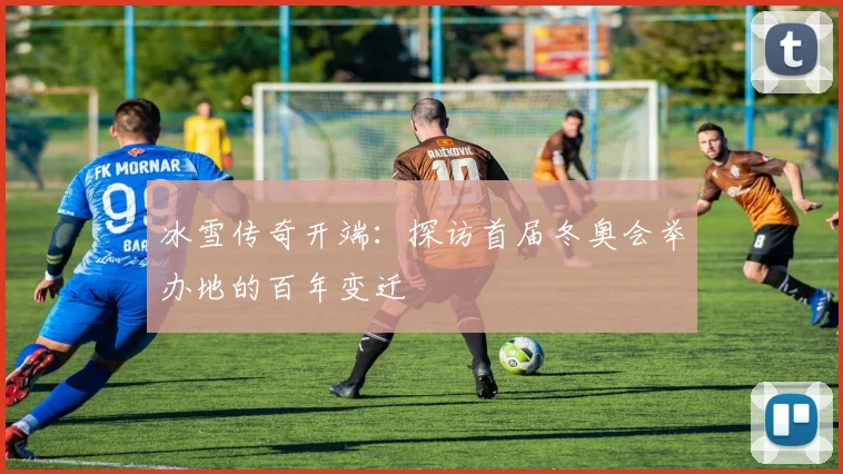 冰雪传奇开端:探访首届冬奥会举办地的百年变迁